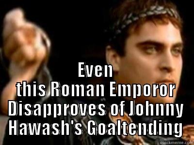 Poor Johnny -  EVEN THIS ROMAN EMPOROR DISAPPROVES OF JOHNNY HAWASH'S GOALTENDING Downvoting Roman