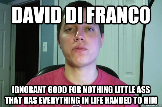 david di franco ignorant good for nothing little ass that has everything in life handed to him  