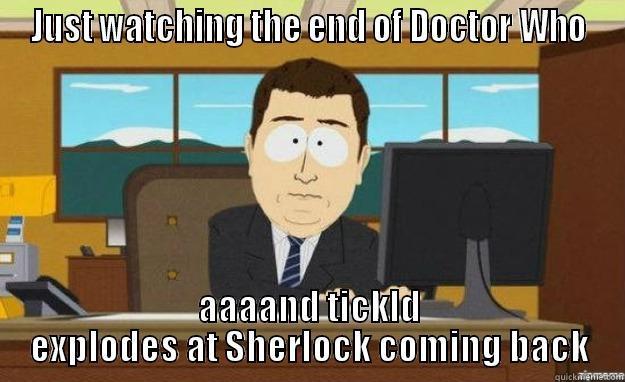 Somehow I knew it would happen... - JUST WATCHING THE END OF DOCTOR WHO AAAAND TICKLD EXPLODES AT SHERLOCK COMING BACK aaaand its gone