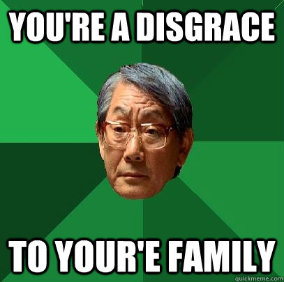 YOU'RE A DISGRACE TO YOUR'E FAMILY - YOU'RE A DISGRACE TO YOUR'E FAMILY  High Expectations Asian Father
