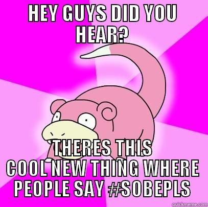 HEY GUYS DID YOU HEAR? THERES THIS COOL NEW THING WHERE PEOPLE SAY #SOBEPLS Slowpoke