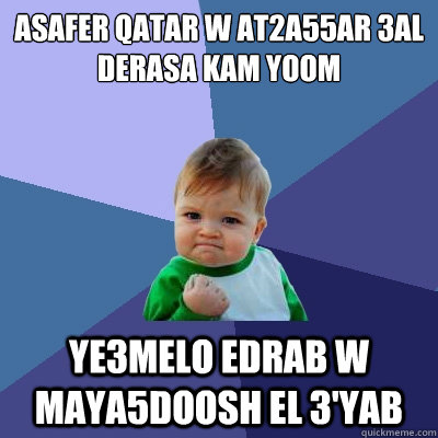 asafer qatar w at2a55ar 3al derasa kam yoom ye3melo edrab w maya5doosh el 3'yab  Success Kid