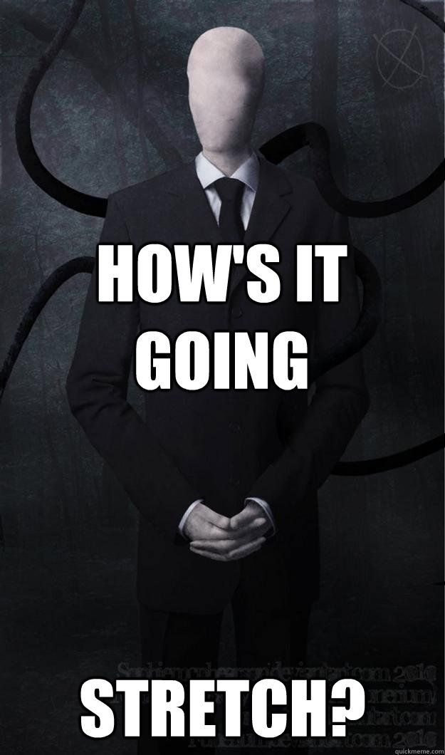 How's it going stretch? - How's it going stretch?  Slenderman