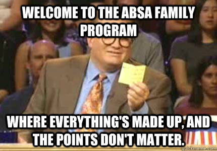 Welcome to the ABSA Family Program Where everything's made up, and the points don't matter.  Whose Line