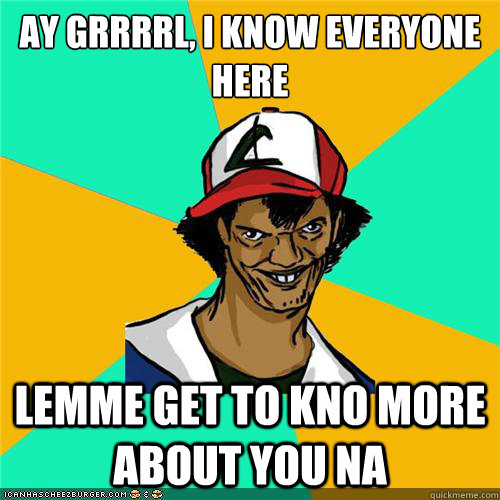 Ay grrrrl, i know everyone here lemme get to kno more about you na - Ay grrrrl, i know everyone here lemme get to kno more about you na  Misc