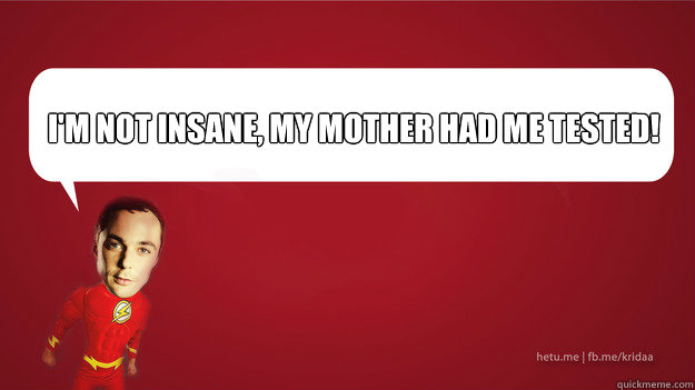 I'm not insane, my mother had me tested! - I'm not insane, my mother had me tested!  Sheldon Cooper - Superman