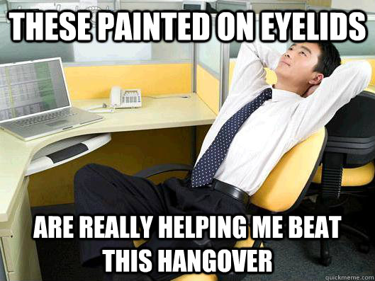 these painted on eyelids are really helping me beat this hangover  Office Thoughts