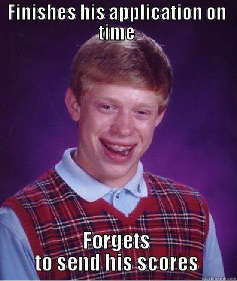 FINISHES HIS APPLICATION ON TIME FORGETS TO SEND HIS SCORES Bad Luck Brian