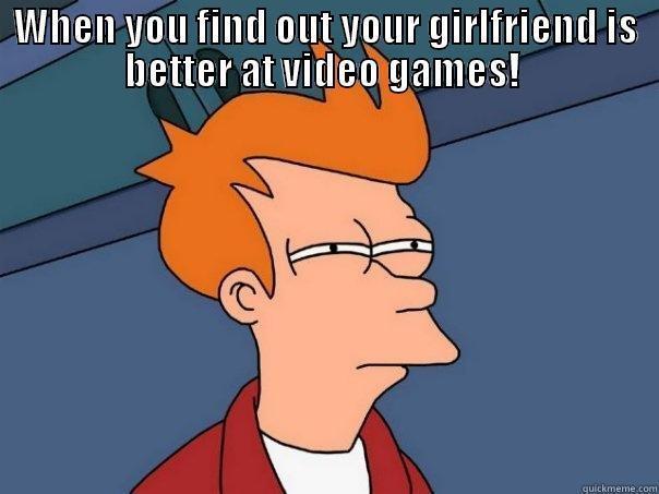 WHEN YOU FIND OUT YOUR GIRLFRIEND IS BETTER AT VIDEO GAMES!   Futurama Fry