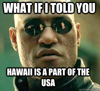 what if i told you Hawaii is a part of the USA  Matrix Morpheus