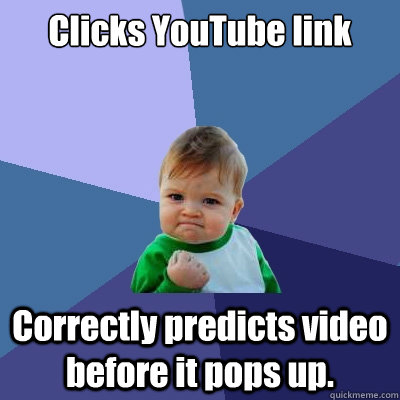 Clicks YouTube link Correctly predicts video  before it pops up. - Clicks YouTube link Correctly predicts video  before it pops up.  Success Kid