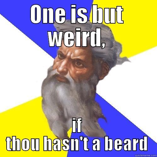 ONE IS BUT WEIRD, IF THOU HASN'T A BEARD Advice God