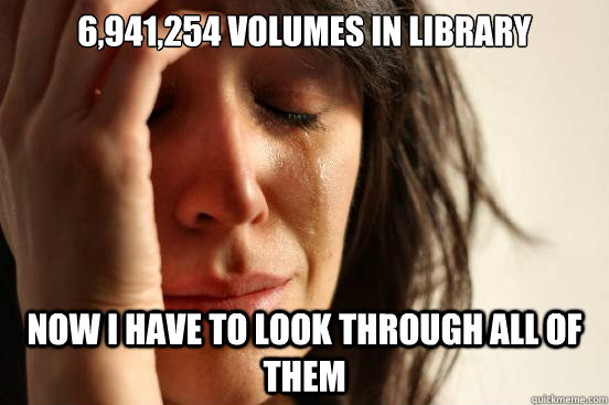 6,941,254 volumes in library Now I have to look through all of them  First World Problems