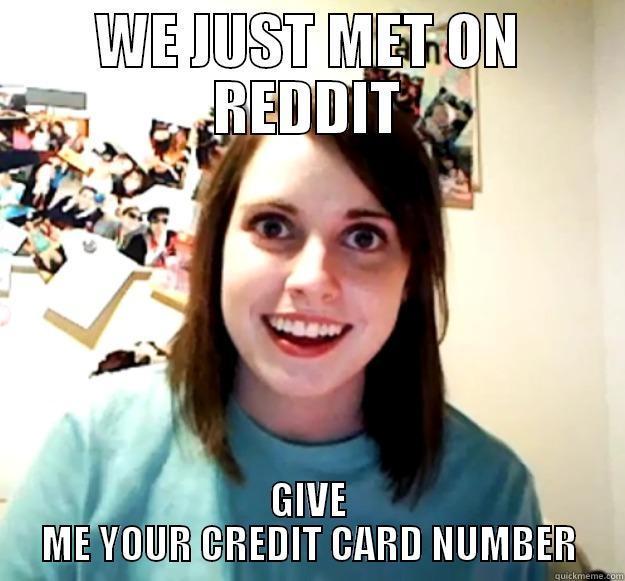 WE JUST MET ON REDDIT GIVE ME YOUR CREDIT CARD NUMBER Overly Attached Girlfriend