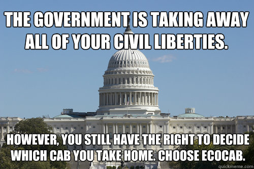 The government is taking aWAY ALL OF YOUR CIVIL LIBERTIES.  However, you still have the right to decide which cab you take home. Choose Ecocab. - The government is taking aWAY ALL OF YOUR CIVIL LIBERTIES.  However, you still have the right to decide which cab you take home. Choose Ecocab.  Scumbag Congress