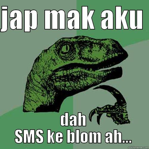 JAP MAK AKU  DAH SMS KE BLOM AH... Philosoraptor