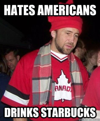Hates Americans Drinks Starbucks - Hates Americans Drinks Starbucks  Scumbag Canadian