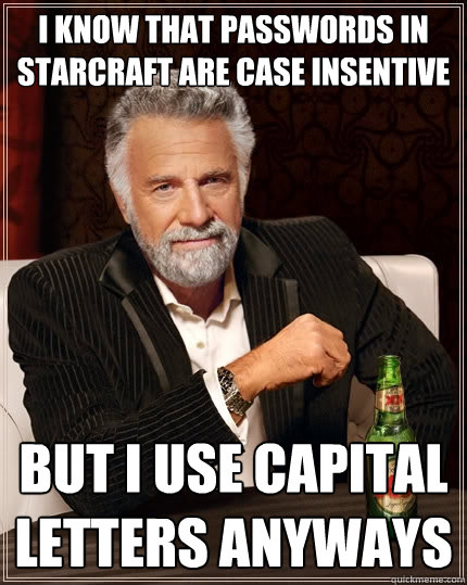 I know that passwords in starcraft are case insentive But I use capital letters anyways - I know that passwords in starcraft are case insentive But I use capital letters anyways  The Most Interesting Man In The World