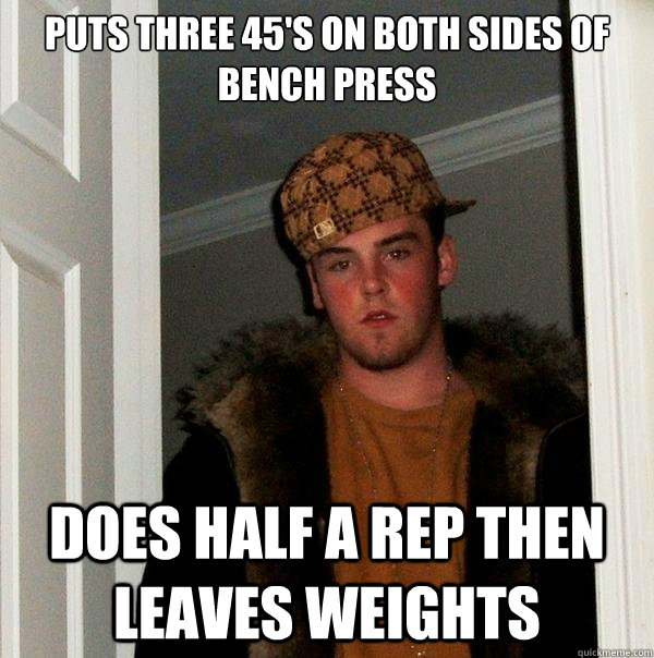 Puts three 45's on both sides of bench press does half a rep then leaves weights  Scumbag Steve