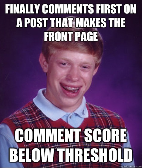 Finally comments first on a post that makes the front page Comment score below threshold  - Finally comments first on a post that makes the front page Comment score below threshold   Bad Luck Brian