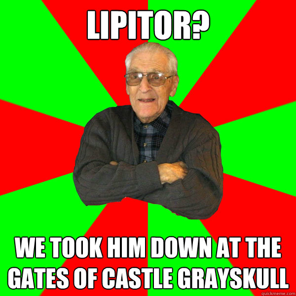 lipitor? We took him down at the gates of castle grayskull  Bachelor Grandpa