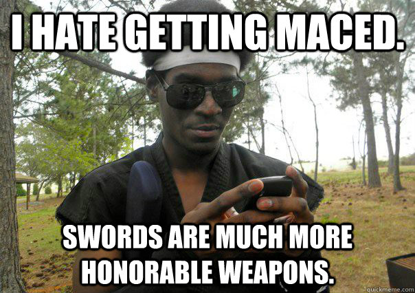 I hate getting maced. Swords are much more honorable weapons.  Successful Black LARPer