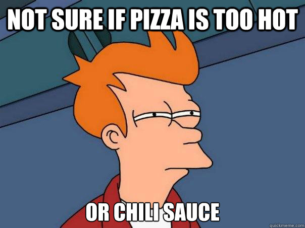 not sure if pizza is too hot or chili sauce  Futurama Fry