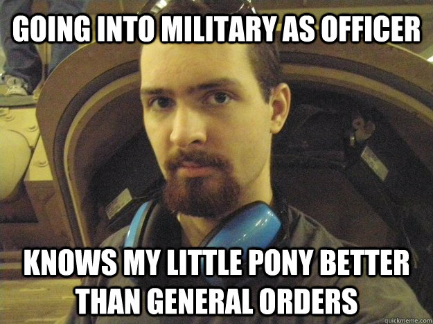 Going into military as officer Knows My little pony better than general orders - Going into military as officer Knows My little pony better than general orders  Misc