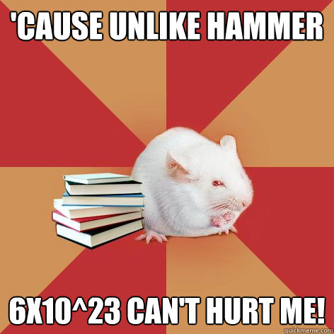 'Cause unlike Hammer 6x10^23 can't hurt me! - 'Cause unlike Hammer 6x10^23 can't hurt me!  Science Major Mouse