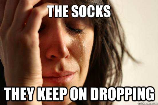 the Socks they keep on dropping  First World Problems