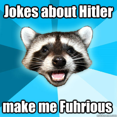 Jokes about Hitler make me Fuhrious  Lame Pun Coon