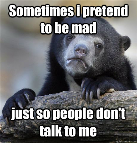 Sometimes i pretend to be mad just so people don't talk to me - Sometimes i pretend to be mad just so people don't talk to me  Confession Bear