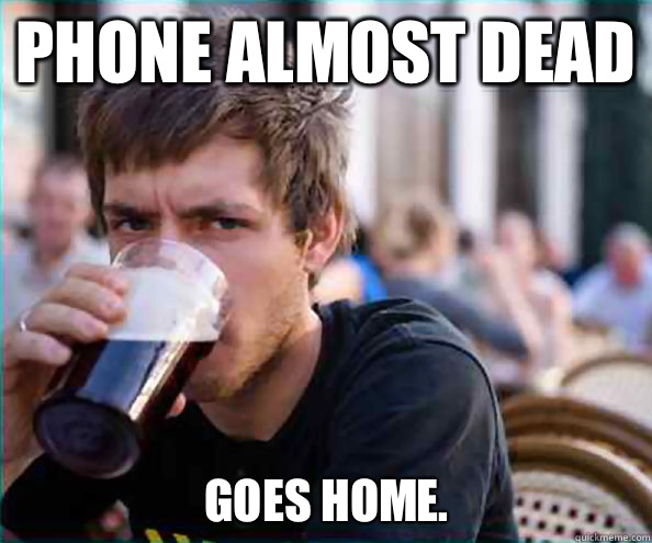 Phone almost dead Goes home.  - Phone almost dead Goes home.   Lazy College Senior