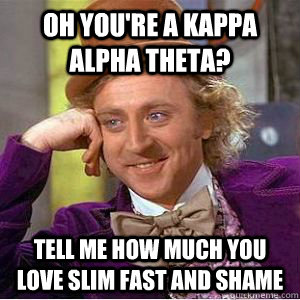 Oh you're a Kappa Alpha Theta? Tell me how much you love Slim Fast and shame - Oh you're a Kappa Alpha Theta? Tell me how much you love Slim Fast and shame  Misc