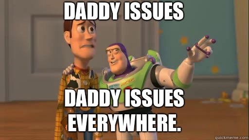 Daddy issues Daddy issues everywhere. - Daddy issues Daddy issues everywhere.  Everywhere