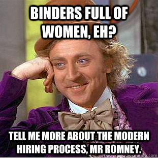 Binders full of women, eh? Tell me more about the modern hiring process, Mr Romney.  Condescending Wonka