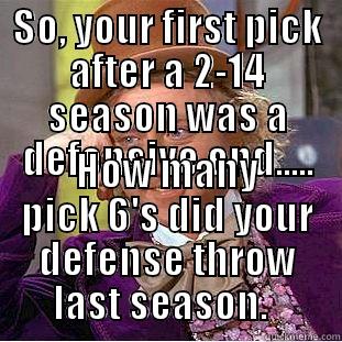 SO, YOUR FIRST PICK AFTER A 2-14 SEASON WAS A DEFENSIVE END..... HOW MANY PICK 6'S DID YOUR DEFENSE THROW LAST SEASON.   Condescending Wonka