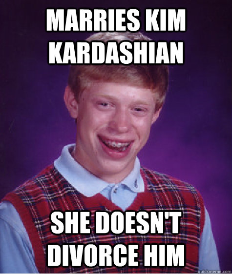 Marries Kim Kardashian She doesn't divorce him  Bad Luck Brian