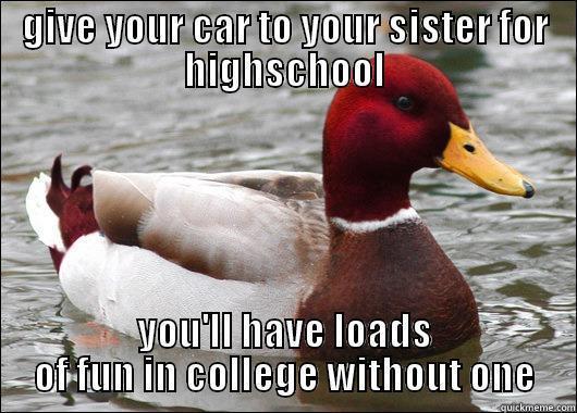 GIVE YOUR CAR TO YOUR SISTER FOR HIGHSCHOOL YOU'LL HAVE LOADS OF FUN IN COLLEGE WITHOUT ONE Malicious Advice Mallard