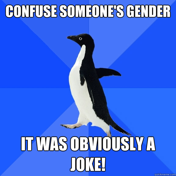 confuse someone's gender it was obviously a joke!  Socially Awkward Penguin