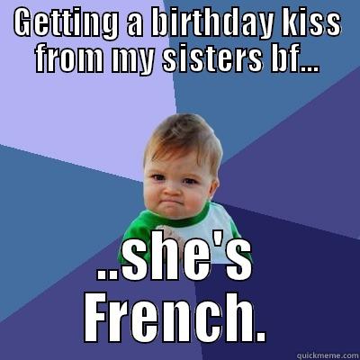 Nice! Wait .....what?! - GETTING A BIRTHDAY KISS FROM MY SISTERS BF... ..SHE'S FRENCH. Success Kid