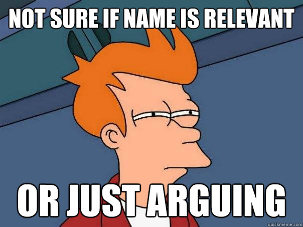 Not Sure if name is relevant or just arguing  Futurama Fry