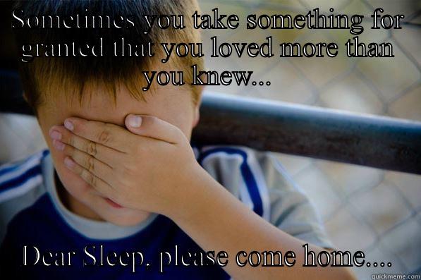 SOMETIMES YOU TAKE SOMETHING FOR GRANTED THAT YOU LOVED MORE THAN YOU KNEW... DEAR SLEEP, PLEASE COME HOME.... Confession kid