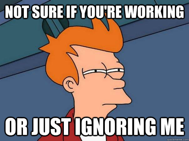 Not sure if you're working  or just ignoring me  Futurama Fry