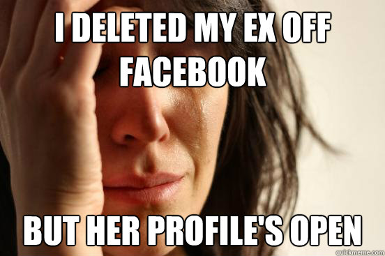 I deleted my ex off facebook But her profile's open - I deleted my ex off facebook But her profile's open  First World Problems