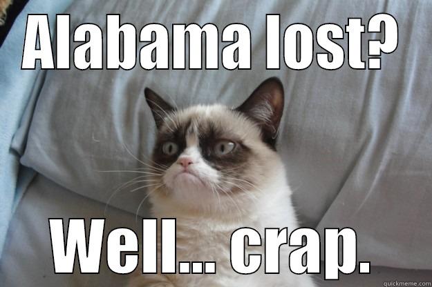 ALABAMA LOST? WELL... CRAP. Grumpy Cat