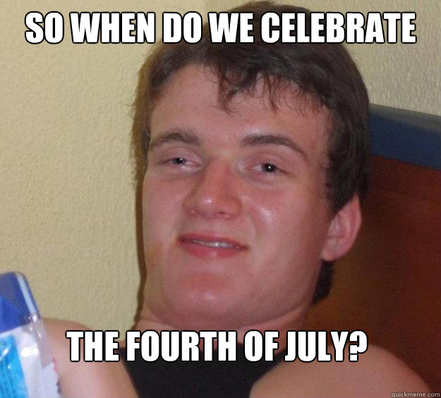 so when do we celebrate the fourth of july?  10 Guy