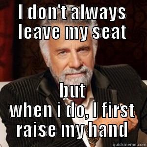 I DON'T ALWAYS LEAVE MY SEAT BUT WHEN I DO, I FIRST RAISE MY HAND Misc