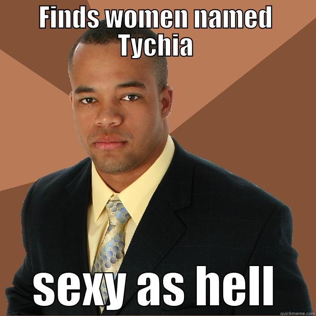 Searches everywhere - FINDS WOMEN NAMED TYCHIA SEXY AS HELL Successful Black Man