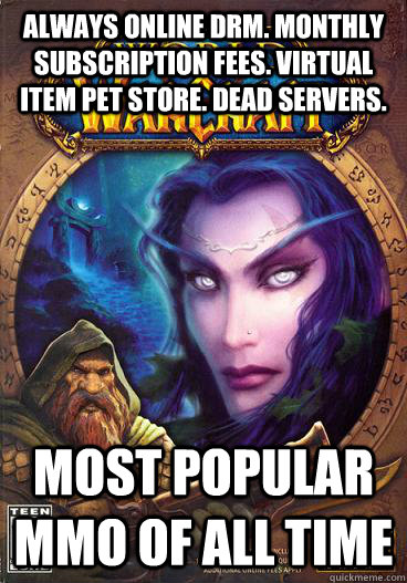 always online drm. monthly subscription fees. virtual item pet store. Dead servers. most popular mmo of all time  Scumbag WoW